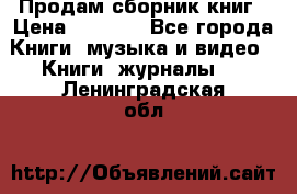 Продам сборник книг › Цена ­ 6 000 - Все города Книги, музыка и видео » Книги, журналы   . Ленинградская обл.